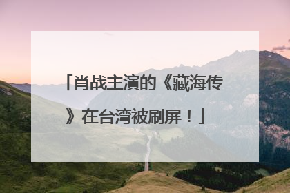 肖战主演的《藏海传》在台湾被刷屏！