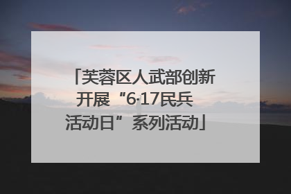芙蓉区人武部创新开展“6·17民兵活动日”系列活动
