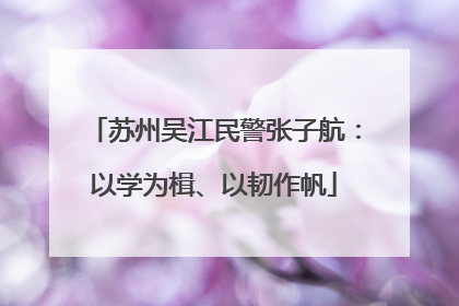 苏州吴江民警张子航：以学为楫、以韧作帆