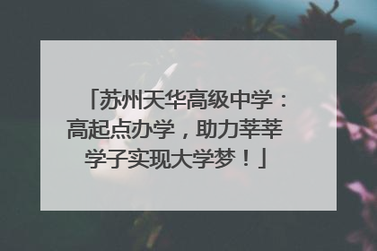 苏州天华高级中学：高起点办学，助力莘莘学子实现大学梦！