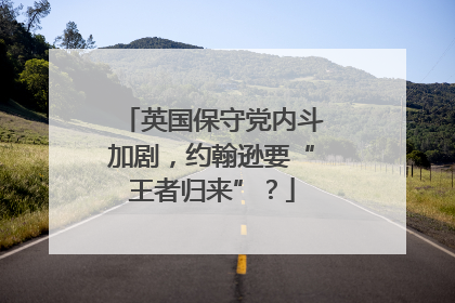 英国保守党内斗加剧，约翰逊要“王者归来”？