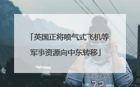 英国正将喷气式飞机等军事资源向中东转移