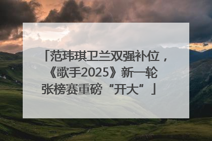 范玮琪卫兰双强补位，《歌手2025》新一轮张榜赛重磅“开大”