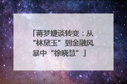 蒋梦婕谈转变：从“林黛玉”到金融风暴中“徐晓慧”