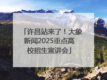 许昌站来了！大象新闻2025重点高校招生宣讲会