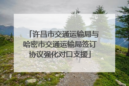 许昌市交通运输局与哈密市交通运输局签订协议强化对口支援