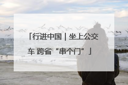 行进中国｜坐上公交车 跨省“串个门”