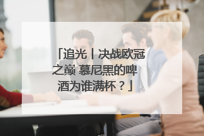追光丨决战欧冠之巅 慕尼黑的啤酒为谁满杯？