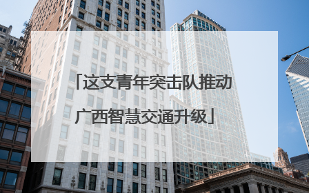 这支青年突击队推动广西智慧交通升级