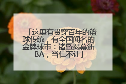 这里有贯穿百年的篮球传统，有全国闻名的金牌球市：诸暨揭幕浙BA，当仁不让