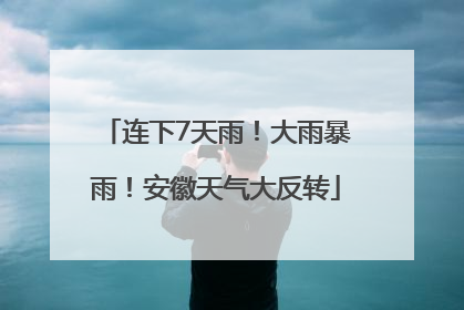 连下7天雨！大雨暴雨！安徽天气大反转