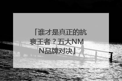 谁才是真正的抗衰王者？五大NMN品牌对决