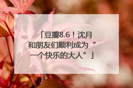 豆瓣8.6！沈月和朋友们顺利成为“一个快乐的大人”