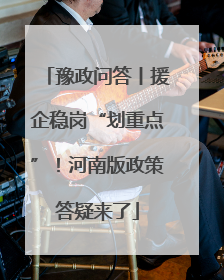 豫政问答丨援企稳岗“划重点”！河南版政策答疑来了