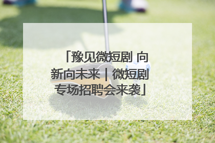 豫见微短剧 向新向未来｜微短剧专场招聘会来袭