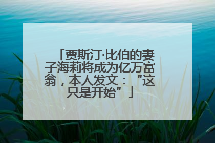 贾斯汀·比伯的妻子海莉将成为亿万富翁，本人发文：“这只是开始”