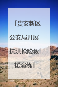 贵安新区公安局开展抗洪抢险救援演练