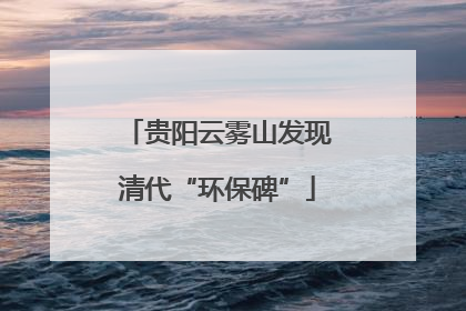 贵阳云雾山发现清代“环保碑”