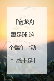 赛龙舟 踢足球 这个端午“动”感十足