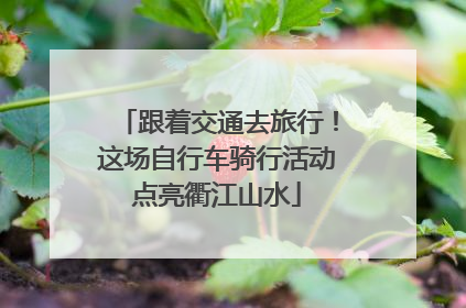 跟着交通去旅行！这场自行车骑行活动点亮衢江山水