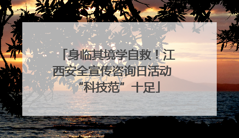 身临其境学自救！江西安全宣传咨询日活动“科技范”十足