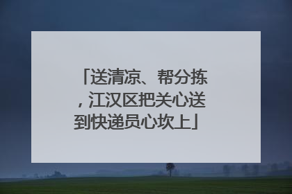 送清凉、帮分拣，江汉区把关心送到快递员心坎上