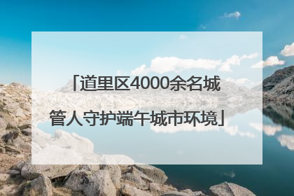 道里区4000余名城管人守护端午城市环境