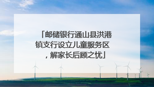 邮储银行通山县洪港镇支行设立儿童服务区，解家长后顾之忧