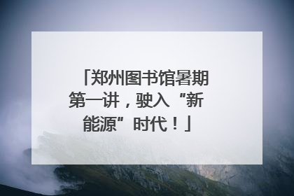 郑州图书馆暑期第一讲，驶入“新能源”时代！