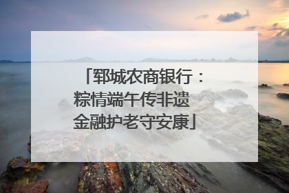郓城农商银行：粽情端午传非遗 金融护老守安康