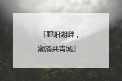 鄱阳湖畔，潮涌共青城