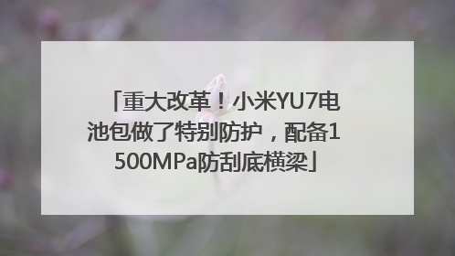 重大改革！小米YU7电池包做了特别防护，配备1500MPa防刮底横梁
