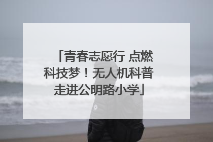 青春志愿行 点燃科技梦！无人机科普走进公明路小学