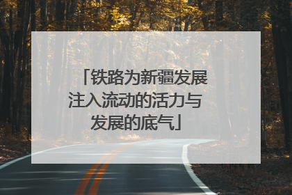 铁路为新疆发展注入流动的活力与发展的底气