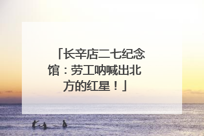长辛店二七纪念馆：劳工呐喊出北方的红星！