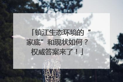 镇江生态环境的“家底”和现状如何？权威答案来了！