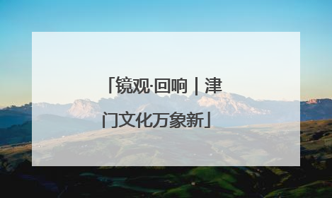 镜观·回响｜津门文化万象新