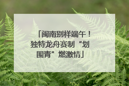 闽南别样端午！独特龙舟赛制“划围青”燃激情