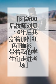 阳新00后教师刘贝：6年后我穿着那件红色T恤衫，带着我的学生们走进考场