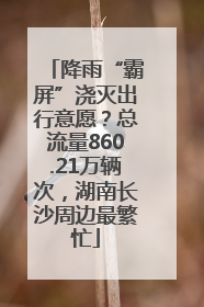降雨“霸屏”浇灭出行意愿？总流量860.21万辆次，湖南长沙周边最繁忙