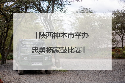 陕西神木市举办忠勇杨家鼓比赛