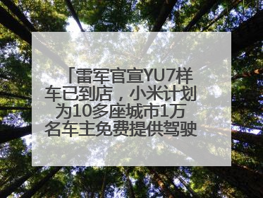 雷军官宣YU7样车已到店，小米计划为10多座城市1万名车主免费提供驾驶培训服务