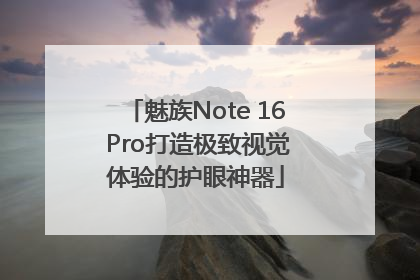 魅族Note 16 Pro打造极致视觉体验的护眼神器