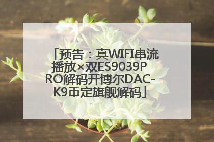 预告：真WIFI串流播放×双ES9039PRO解码开博尔DAC-K9重定旗舰解码