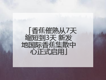 香蕉催熟从7天缩短到3天 新发地国际香蕉集散中心正式启用