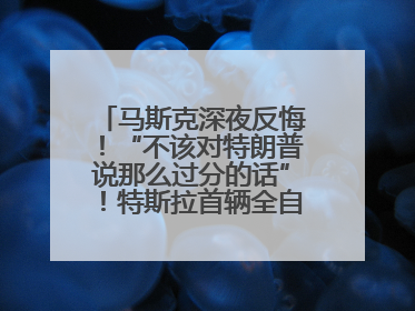 马斯克深夜反悔！“不该对特朗普说那么过分的话”！特斯拉首辆全自动驾驶汽车将交付，马斯克：将从生产线直接开向车主家中！公司股价大涨