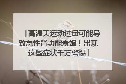 高温天运动过量可能导致急性肾功能衰竭！出现这些症状千万警惕