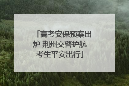 高考安保预案出炉 荆州交警护航考生平安出行