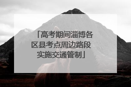 高考期间淄博各区县考点周边路段实施交通管制