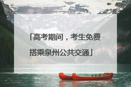 高考期间，考生免费搭乘泉州公共交通